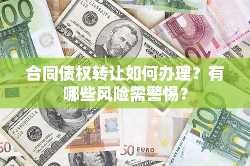 武汉合同债权转让如何办理？有哪些风险需警惕？