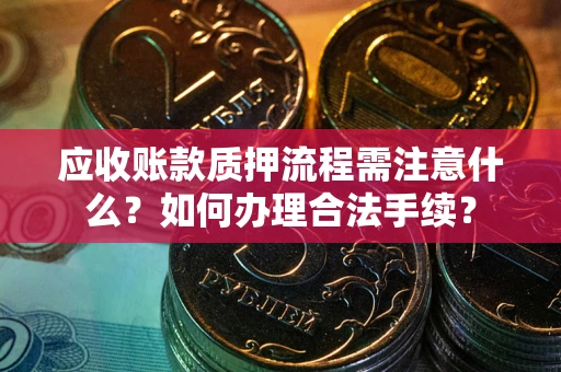 武汉应收账款质押流程需注意什么？如何办理合法手续？