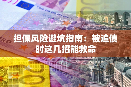 武汉担保风险避坑指南：被追债时这几招能救命