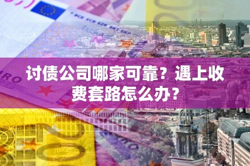 武汉讨债公司哪家可靠？遇上收费套路怎么办？