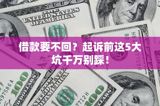 武汉借款要不回？起诉前这5大坑千万别踩！