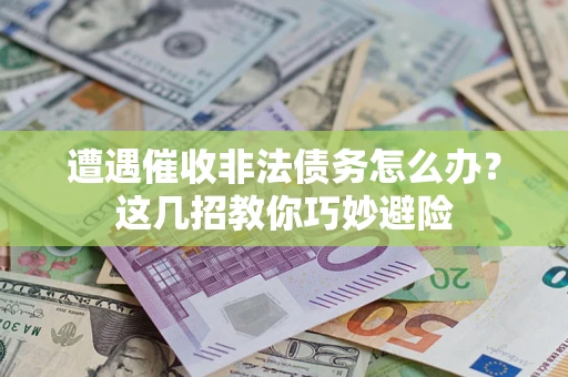 武汉遭遇催收非法债务怎么办？这几招教你巧妙避险