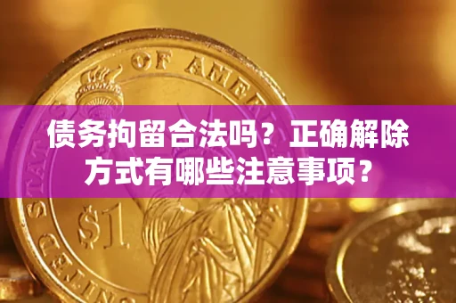 武汉债务拘留合法吗？正确解除方式有哪些注意事项？