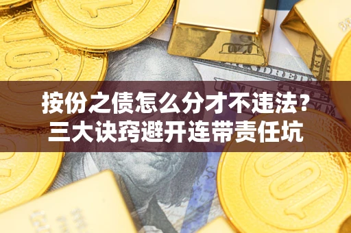 武汉按份之债怎么分才不违法？三大诀窍避开连带责任坑