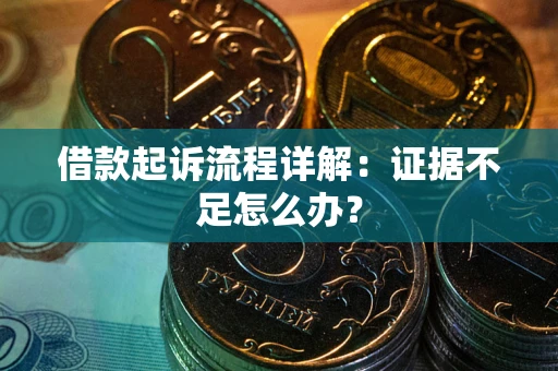 武汉借款起诉流程详解：证据不足怎么办？