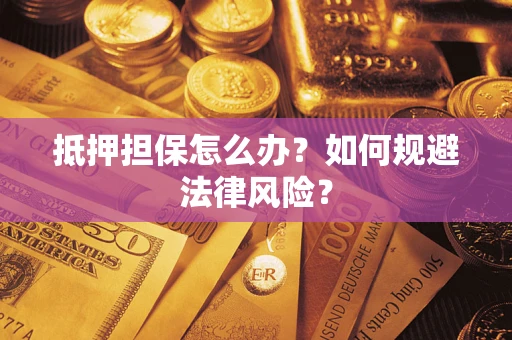 武汉抵押担保怎么办？如何规避法律风险？