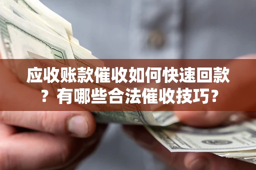 武汉应收账款催收如何快速回款？有哪些合法催收技巧？