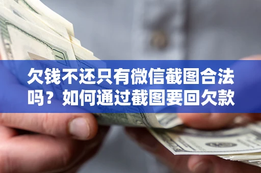 武汉欠钱不还只有微信截图合法吗？如何通过截图要回欠款？