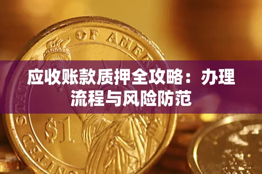 武汉应收账款质押全攻略：办理流程与风险防范