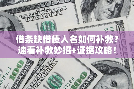 武汉借条缺借债人名如何补救？速看补救妙招+证据攻略！