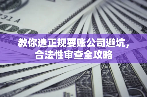 武汉教你选正规要账公司避坑，合法性审查全攻略