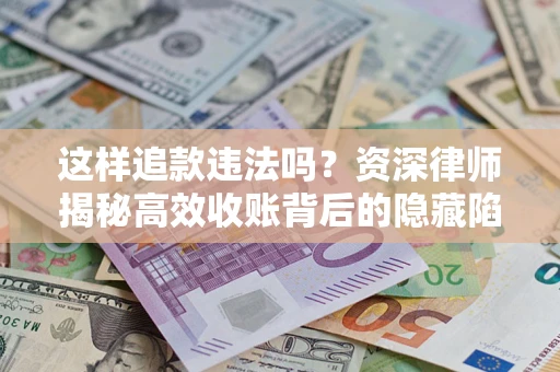 武汉这样追款违法吗？资深律师揭秘高效收账背后的隐藏陷阱