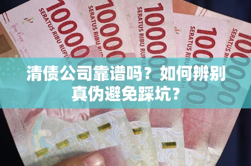 武汉清债公司靠谱吗？如何辨别真伪避免踩坑？