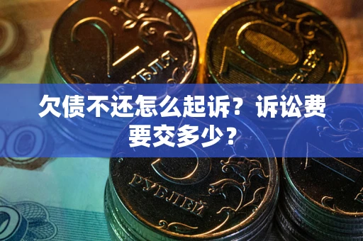 武汉欠债不还怎么起诉？诉讼费要交多少？