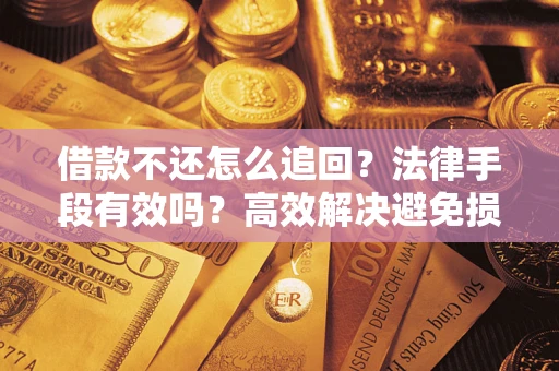武汉借款不还怎么追回？法律手段有效吗？高效解决避免损失