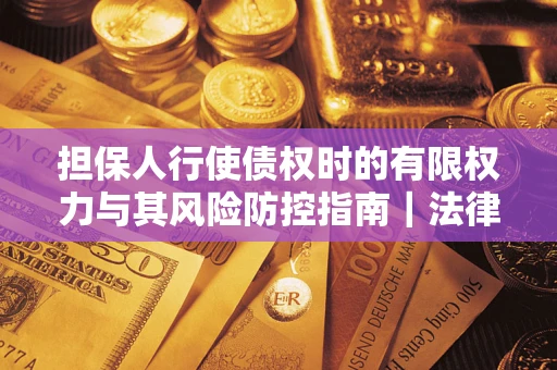 武汉担保人行使债权时的有限权力与其风险防控指南｜法律实务解析