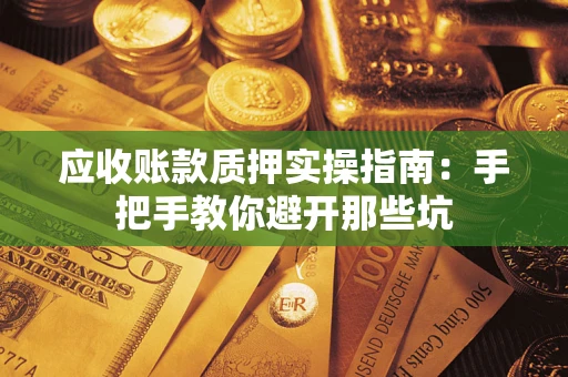 武汉应收账款质押实操指南：手把手教你避开那些坑