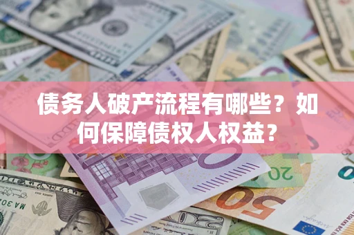 武汉债务人破产流程有哪些？如何保障债权人权益？