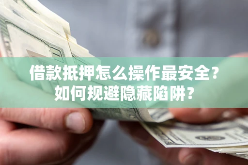 武汉借款抵押怎么操作最安全？如何规避隐藏陷阱？