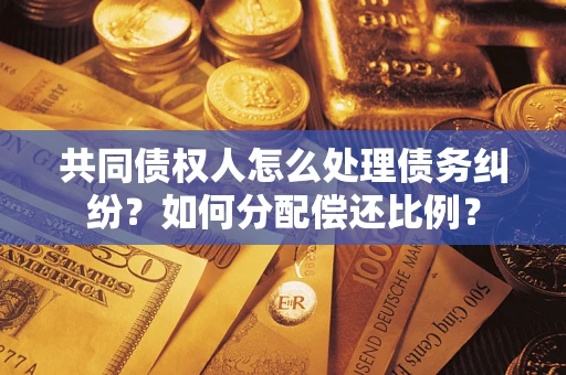 武汉共同债权人怎么处理债务纠纷？如何分配偿还比例？