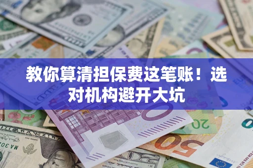 武汉教你算清担保费这笔账！选对机构避开大坑