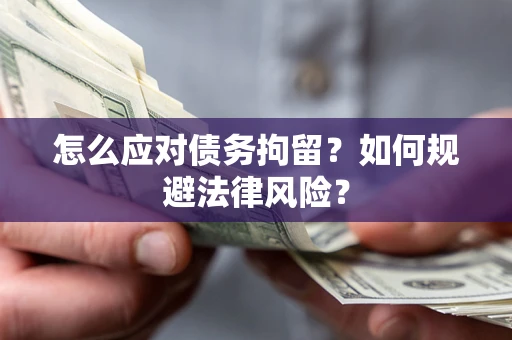 武汉怎么应对债务拘留？如何规避法律风险？