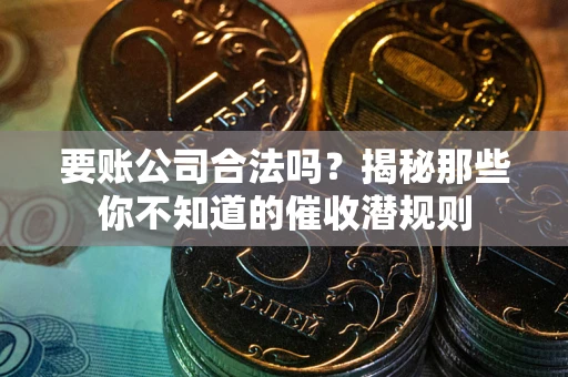 武汉要账公司合法吗？揭秘那些你不知道的催收潜规则