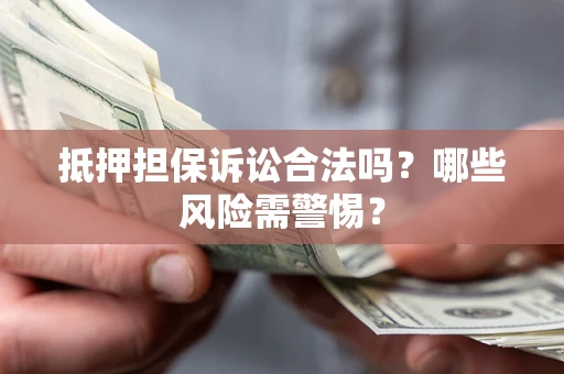 武汉抵押担保诉讼合法吗？哪些风险需警惕？