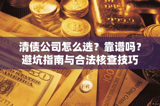 武汉清债公司怎么选？靠谱吗？避坑指南与合法核查技巧