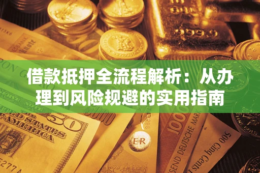 武汉借款抵押全流程解析：从办理到风险规避的实用指南
