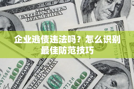 武汉企业逃债违法吗？怎么识别最佳防范技巧