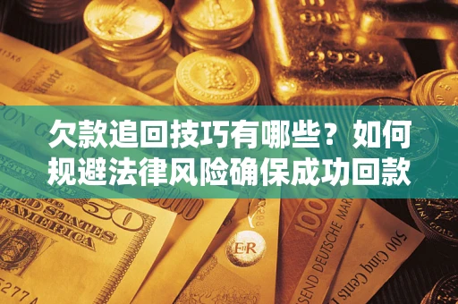 武汉欠款追回技巧有哪些？如何规避法律风险确保成功回款？