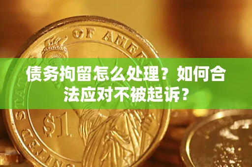 武汉债务拘留怎么处理？如何合法应对不被起诉？