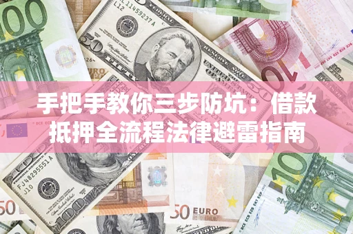 武汉手把手教你三步防坑：借款抵押全流程法律避雷指南