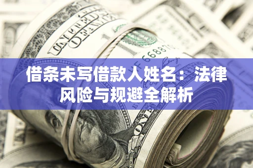 武汉借条未写借款人姓名：法律风险与规避全解析