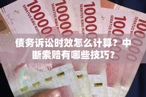 武汉债务诉讼时效怎么计算？中断索赔有哪些技巧？