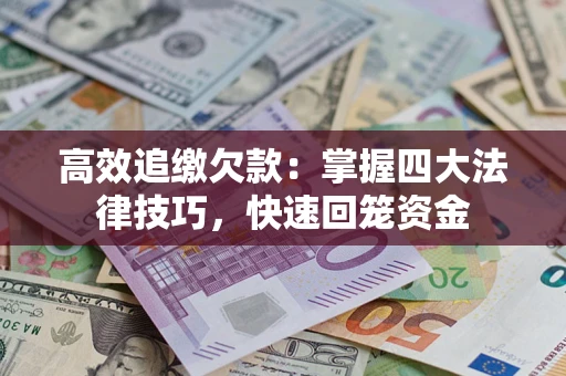 武汉高效追缴欠款：掌握四大法律技巧，快速回笼资金