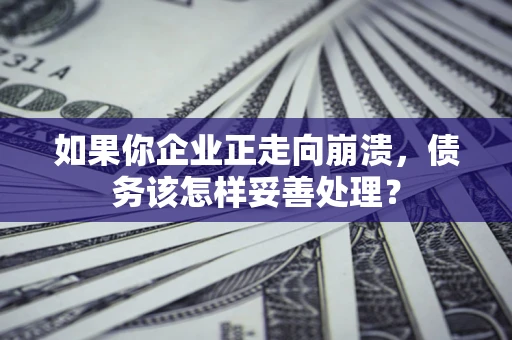 武汉如果你企业正走向崩溃，债务该怎样妥善处理？