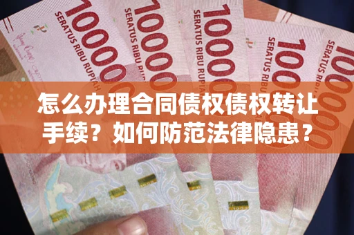 武汉怎么办理合同债权债权转让手续？如何防范法律隐患？