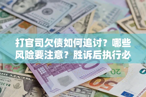 武汉打官司欠债如何追讨？哪些风险要注意？胜诉后执行必看！