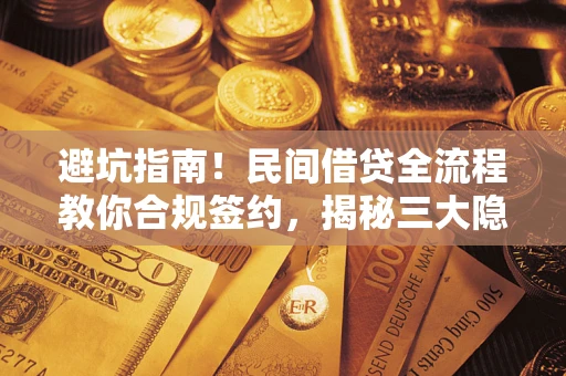 武汉避坑指南！民间借贷全流程教你合规签约，揭秘三大隐形陷阱