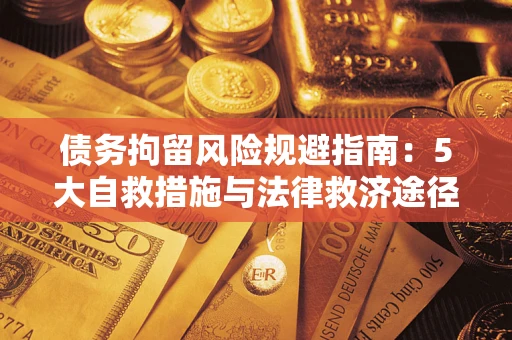 武汉债务拘留风险规避指南：5大自救措施与法律救济途径