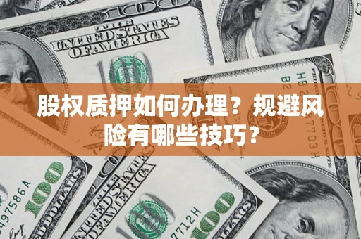 武汉股权质押如何办理？规避风险有哪些技巧？