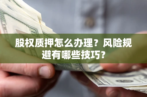武汉股权质押怎么办理？风险规避有哪些技巧？