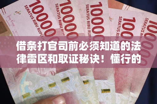 武汉借条打官司前必须知道的法律雷区和取证秘诀！懂行的人已经留好这些证据