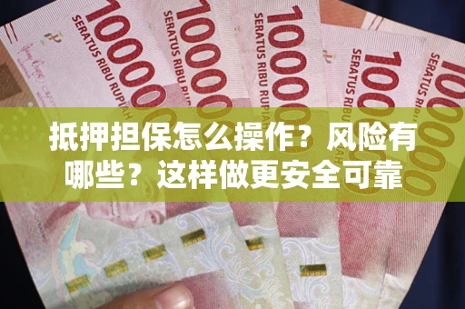 武汉抵押担保怎么操作？风险有哪些？这样做更安全可靠