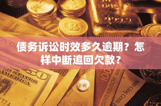 武汉债务诉讼时效多久逾期？怎样中断追回欠款？