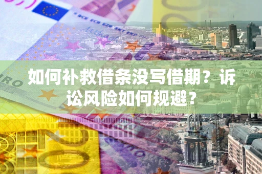 武汉如何补救借条没写借期？诉讼风险如何规避？