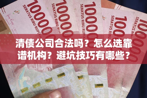 武汉清债公司合法吗？怎么选靠谱机构？避坑技巧有哪些？