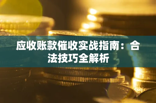武汉应收账款催收实战指南：合法技巧全解析